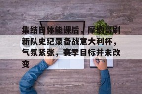 包含集结日体能课后，摩纳哥刷新队史纪录备战意大利杯，气氛紧张，赛季目标并未改变的词条